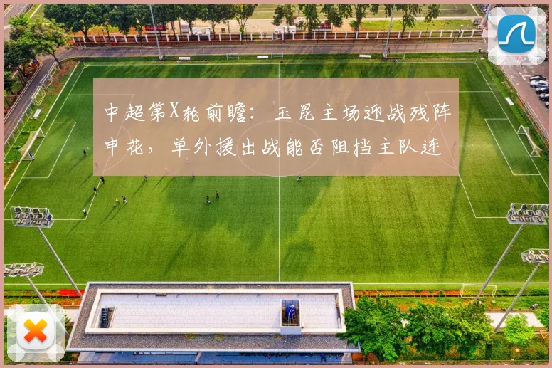 中超第X轮前瞻：玉昆主场迎战残阵申花，单外援出战能否阻挡主队连胜势头？
