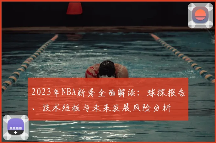 2023年NBA新秀全面解读：球探报告、技术短板与未来发展风险分析