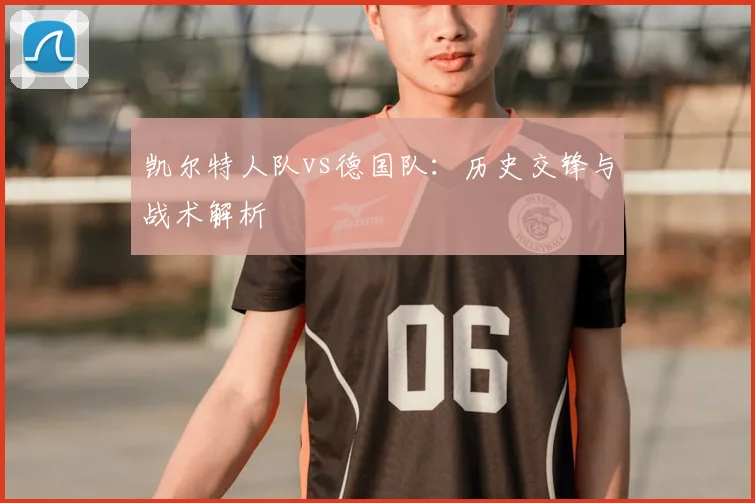 凯尔特人队vs德国队：历史交锋与战术解析