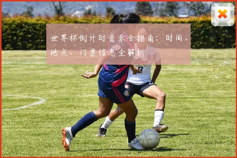 世界杯倒计时音乐会指南：时间、地点、门票信息全解析