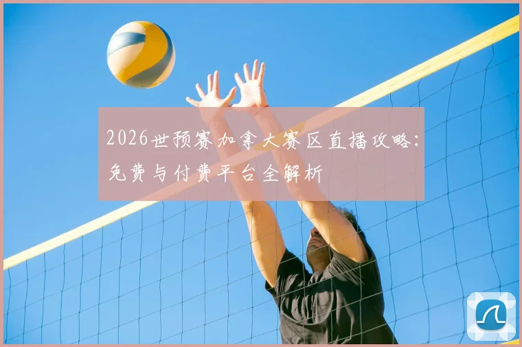 2026世预赛加拿大赛区直播攻略：免费与付费平台全解析