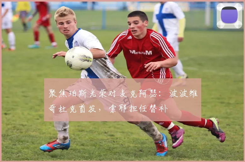 聚焦珀斯光荣对麦克阿瑟：波波维奇杜克首发，索耶担任替补