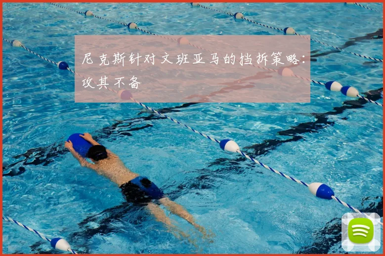 尼克斯针对文班亚马的挡拆策略:攻其不备