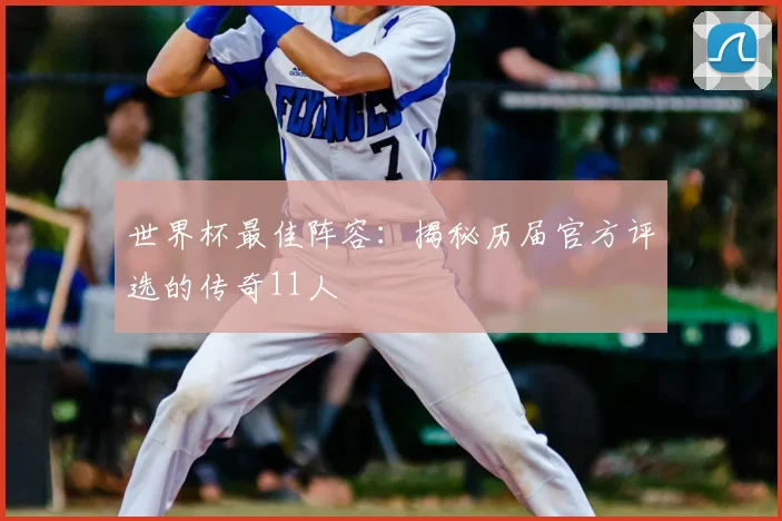 世界杯最佳阵容：揭秘历届官方评选的传奇11人