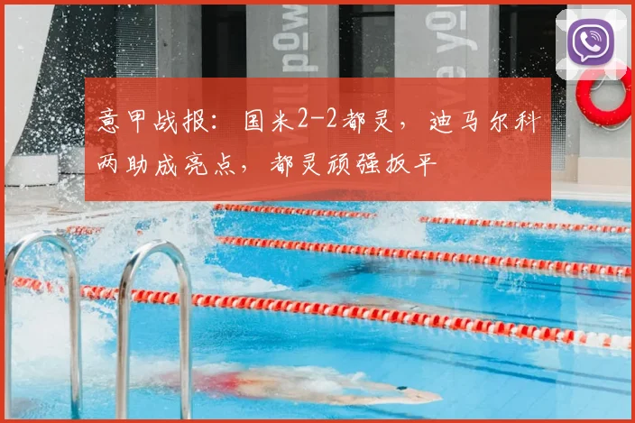 意甲战报：国米2-2都灵，迪马尔科两助成亮点，都灵顽强扳平