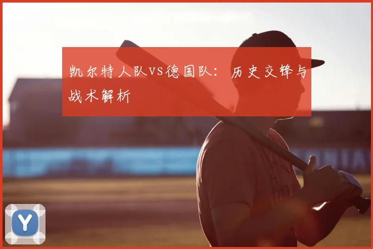 凯尔特人队vs德国队：历史交锋与战术解析