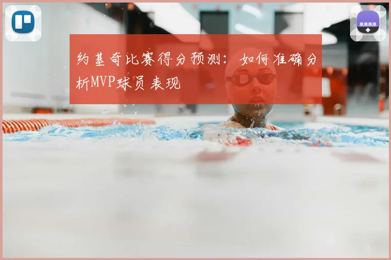 约基奇比赛得分预测：如何准确分析MVP球员表现
