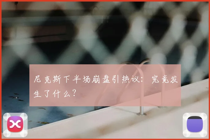 尼克斯下半场崩盘引热议：究竟发生了什么？